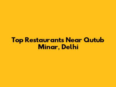 Top Restaurants Near Qutub Minar, Delhi