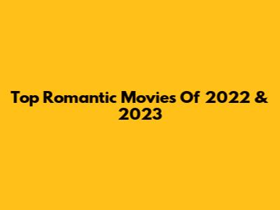 Top Romantic Movies Of 2022 & 2023