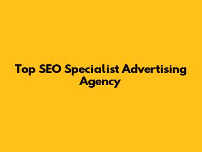 Top SEO Specialist Advertising Agency