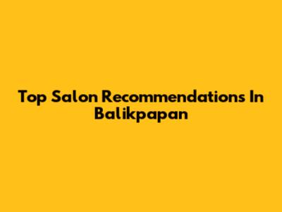 Top Salon Recommendations In Balikpapan