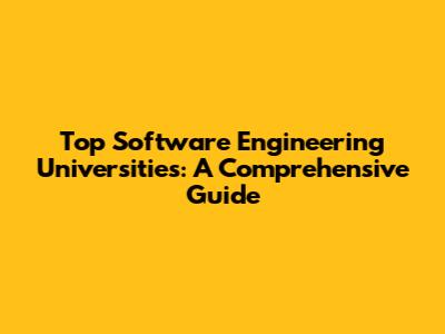 Top Software Engineering Universities: A Comprehensive Guide