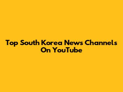 Top South Korea News Channels On YouTube