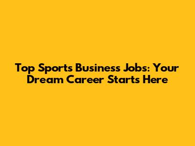 Top Sports Business Jobs: Your Dream Career Starts Here