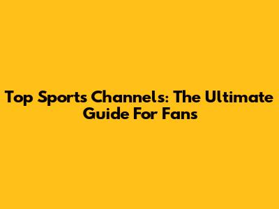 Top Sports Channels: The Ultimate Guide For Fans