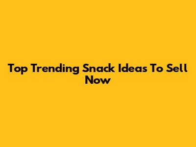 Top Trending Snack Ideas To Sell Now