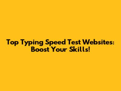 Top Typing Speed Test Websites: Boost Your Skills!