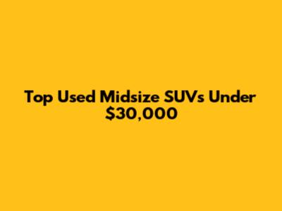 Top Used Midsize SUVs Under $30,000