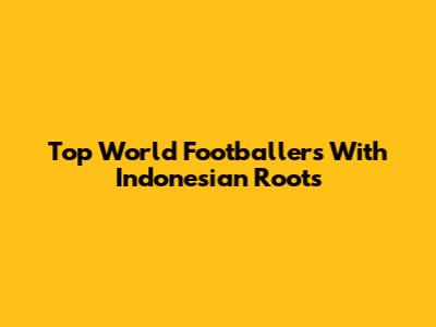 Top World Footballers With Indonesian Roots