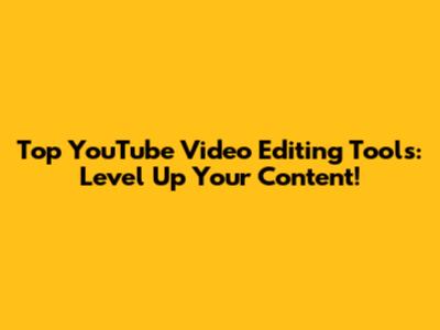 Top YouTube Video Editing Tools: Level Up Your Content!