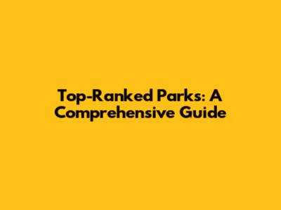 Top-Ranked Parks: A Comprehensive Guide