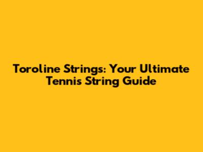 Toroline Strings: Your Ultimate Tennis String Guide