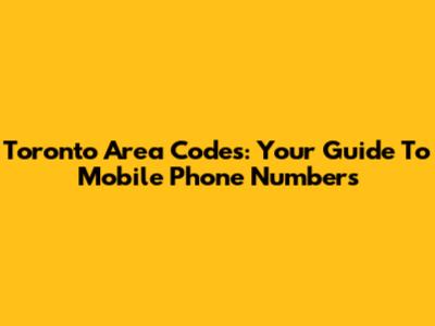 Toronto Area Codes: Your Guide To Mobile Phone Numbers