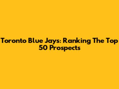 Toronto Blue Jays: Ranking The Top 50 Prospects