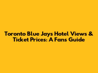 Toronto Blue Jays Hotel Views & Ticket Prices: A Fan's Guide