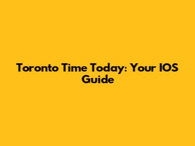 Toronto Time Today: Your IOS Guide