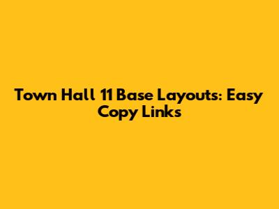 Town Hall 11 Base Layouts: Easy Copy Links