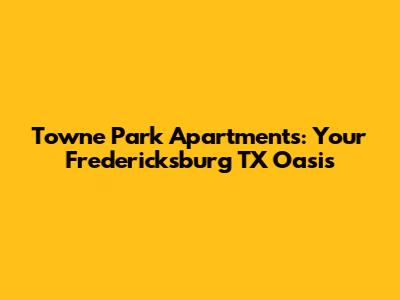 Towne Park Apartments: Your Fredericksburg TX Oasis