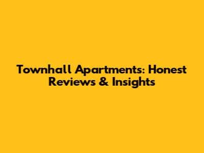 Townhall Apartments: Honest Reviews & Insights