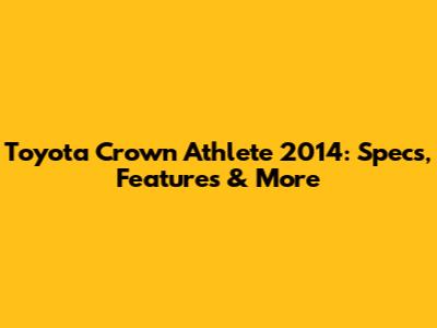 Toyota Crown Athlete 2014: Specs, Features & More