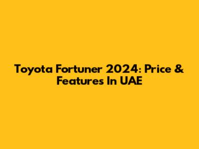 Toyota Fortuner 2024: Price & Features In UAE