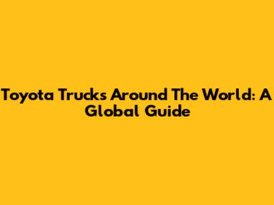 Toyota Trucks Around The World: A Global Guide