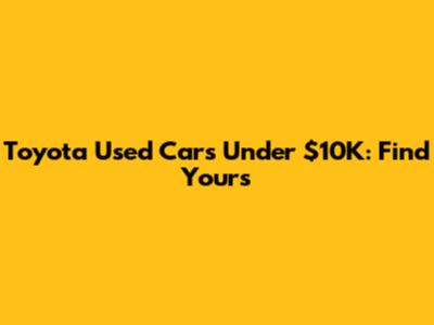 Toyota Used Cars Under $10K: Find Yours