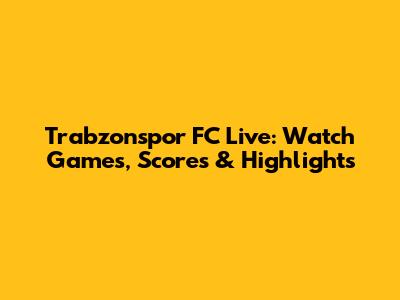 Trabzonspor FC Live: Watch Games, Scores & Highlights