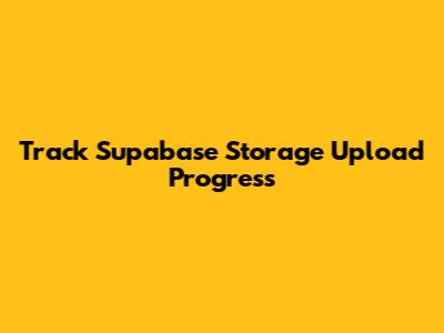 Track Supabase Storage Upload Progress