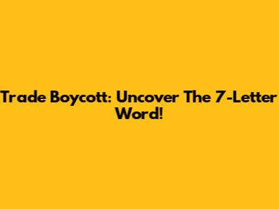 Trade Boycott: Uncover The 7-Letter Word!