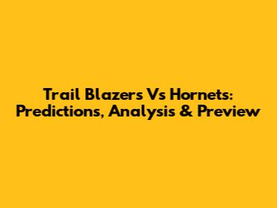 Trail Blazers Vs Hornets: Predictions, Analysis & Preview