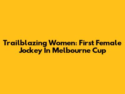 Trailblazing Women: First Female Jockey In Melbourne Cup