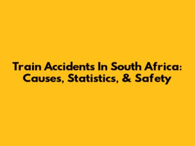 Train Accidents In South Africa: Causes, Statistics, & Safety