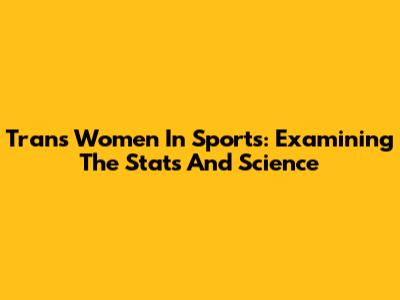 Trans Women In Sports: Examining The Stats And Science