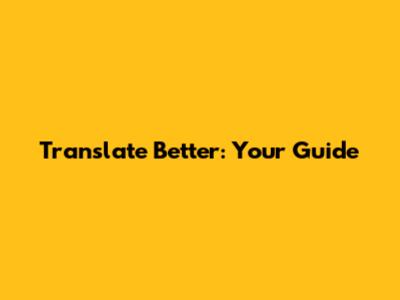 Translate Better: Your Guide
