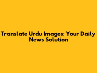 Translate Urdu Images: Your Daily News Solution
