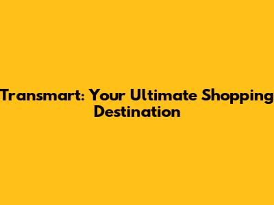 Transmart: Your Ultimate Shopping Destination