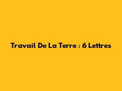 Travail De La Terre : 6 Lettres