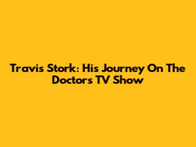 Travis Stork: His Journey On The Doctors TV Show
