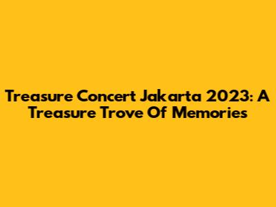 Treasure Concert Jakarta 2023: A Treasure Trove Of Memories