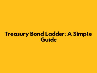 Treasury Bond Ladder: A Simple Guide