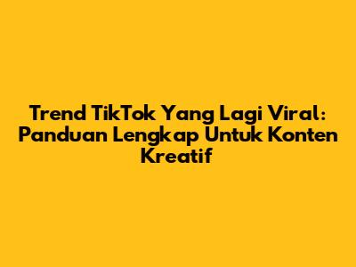 Trend TikTok Yang Lagi Viral: Panduan Lengkap Untuk Konten Kreatif