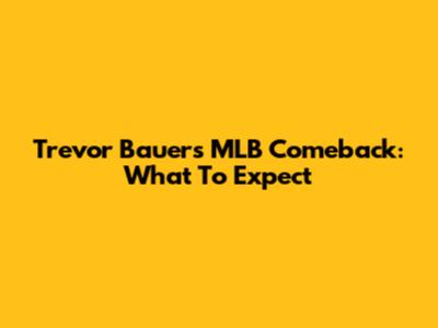 Trevor Bauer's MLB Comeback: What To Expect