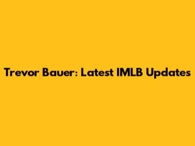 Trevor Bauer: Latest IMLB Updates