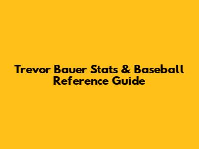 Trevor Bauer Stats & Baseball Reference Guide