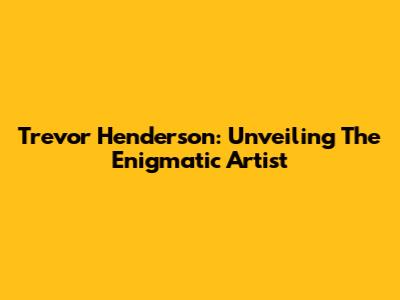 Trevor Henderson: Unveiling The Enigmatic Artist