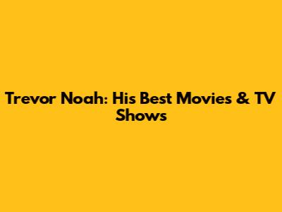 Trevor Noah: His Best Movies & TV Shows