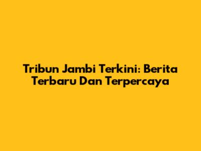 Tribun Jambi Terkini: Berita Terbaru Dan Terpercaya