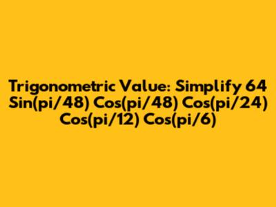 Trigonometric Value: Simplify 64 Sin(pi/48) Cos(pi/48) Cos(pi/24) Cos(pi/12) Cos(pi/6)