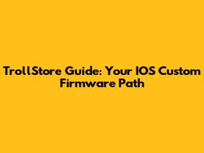 TrollStore Guide: Your IOS Custom Firmware Path