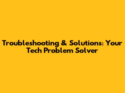 Troubleshooting & Solutions: Your Tech Problem Solver